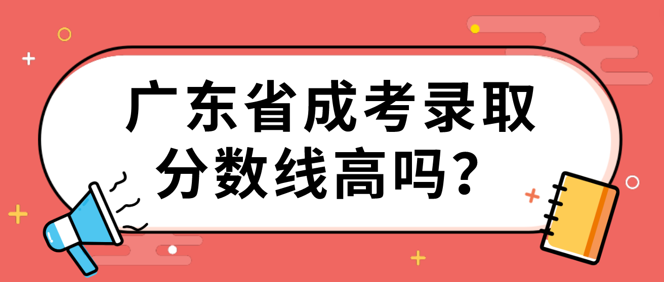 广东省成考录取分数线高吗？