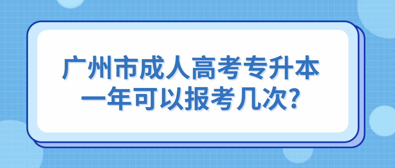广州市成人高考专升本一年可以报考几次?