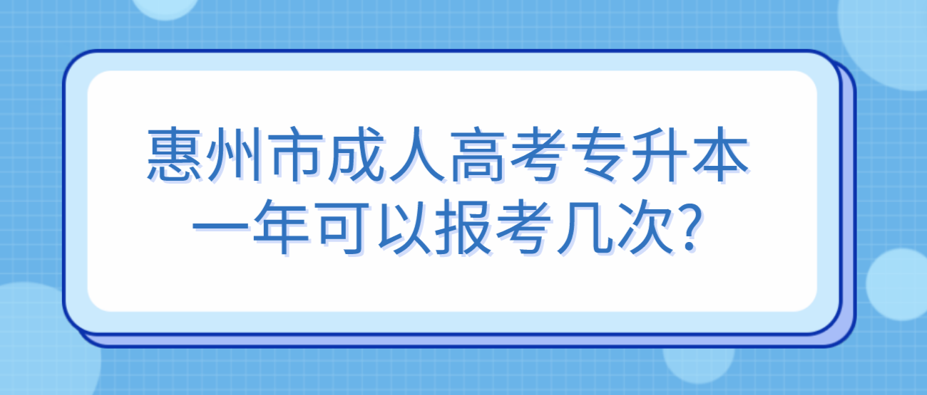 惠州市成人高考专升本一年可以报考几次?