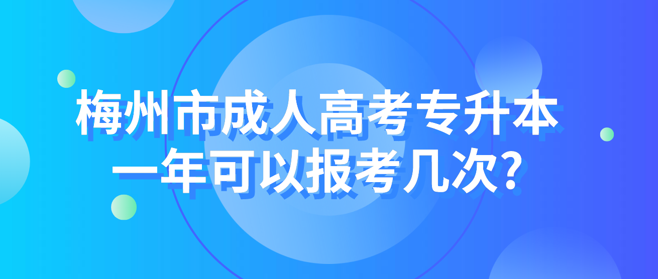 梅州市成人高考专升本一年可以报考几次?