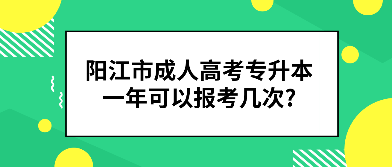 阳江市成人高考专升本一年可以报考几次?