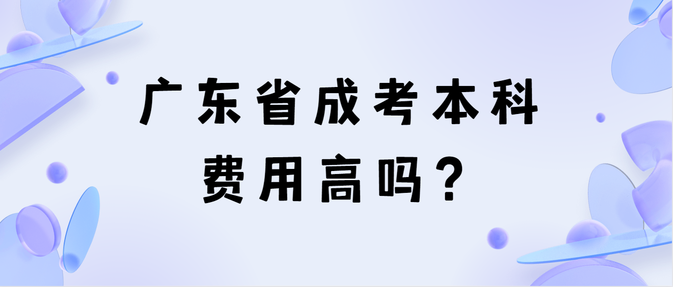 广东省成考本科费用高吗？