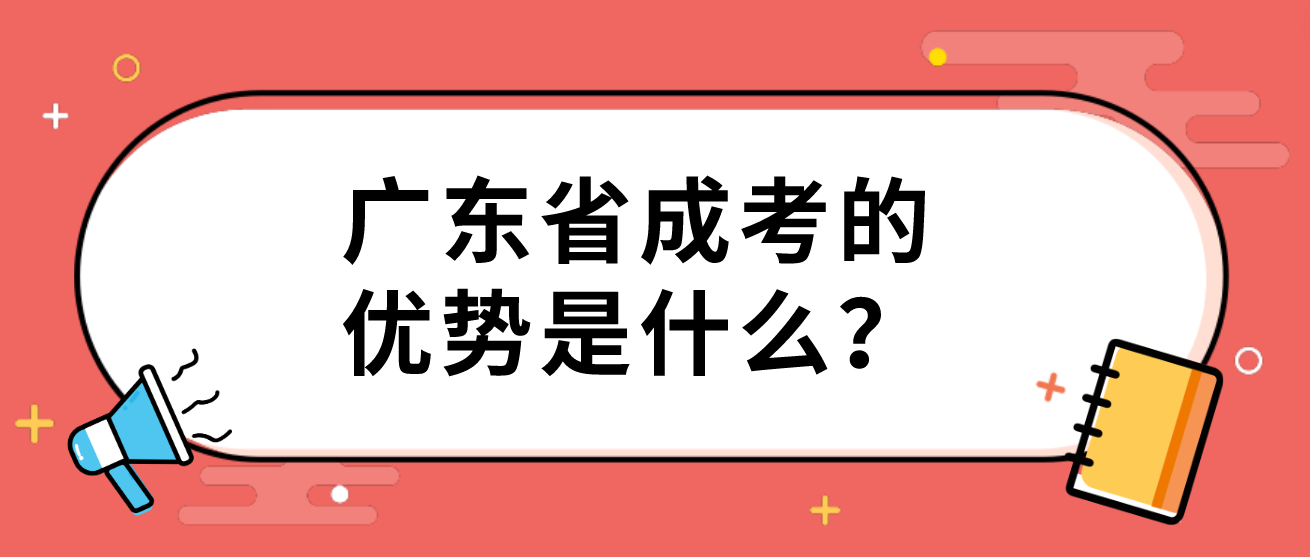 广东省成考的优势是什么？