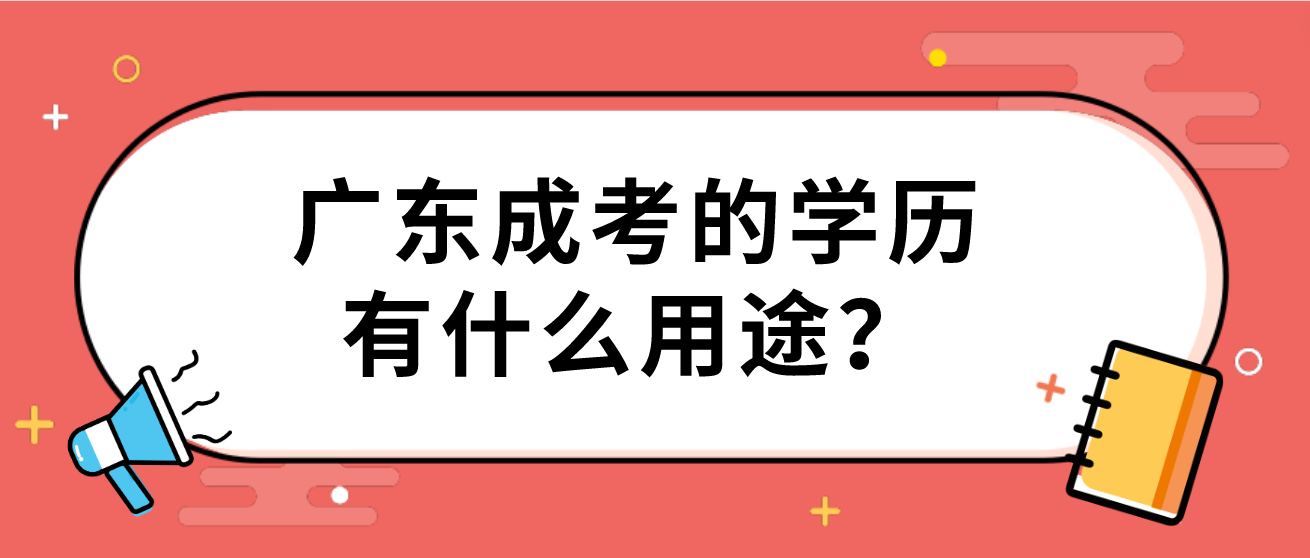 广东成考的学历有什么用途？