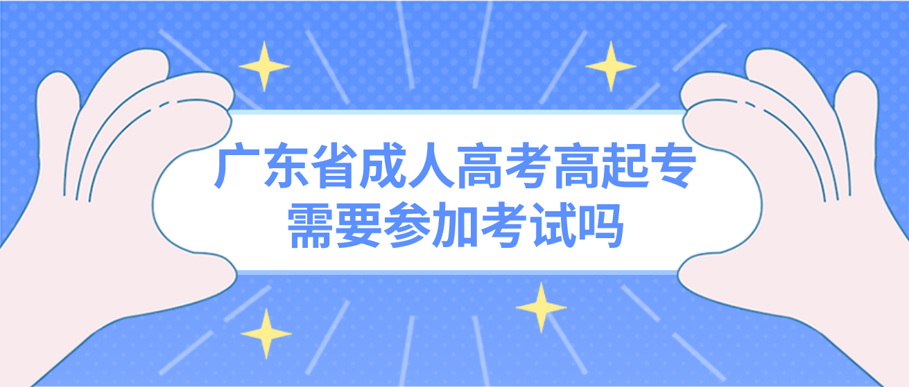 广东省成人高考高起专需要参加考试吗