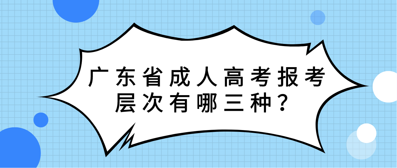 广东省成人高考报考层次有哪三种？