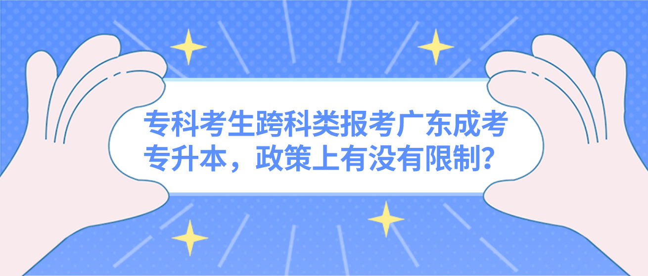 专科考生跨科类报考广东成考专升本，政策上有没有限制？