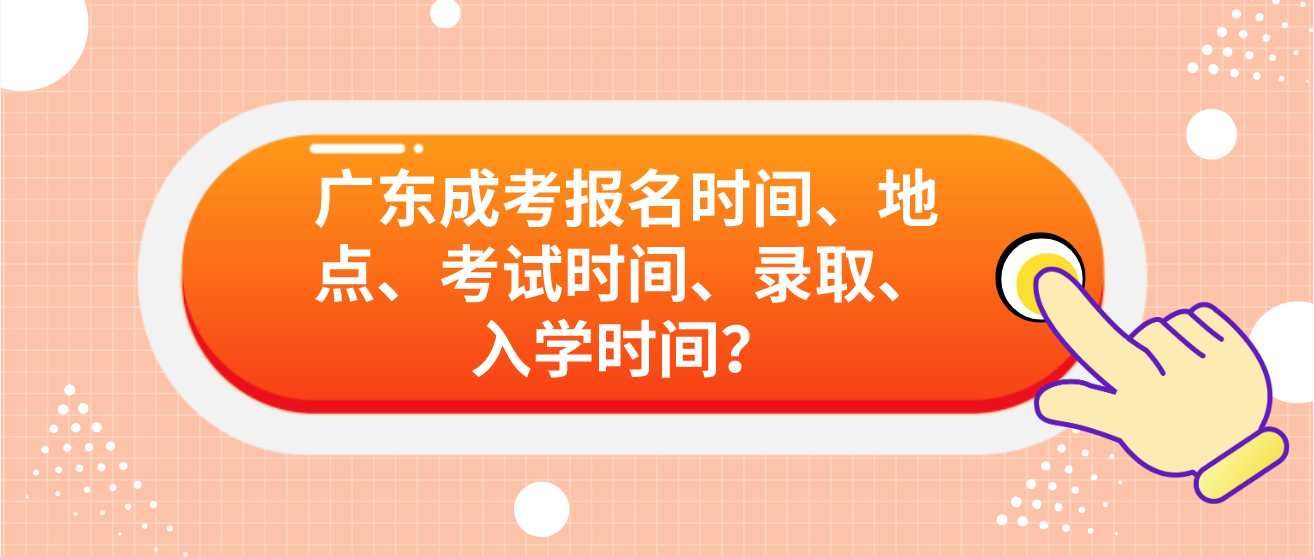 广东成考报名时间、地点、考试时间、录取、入学时间？