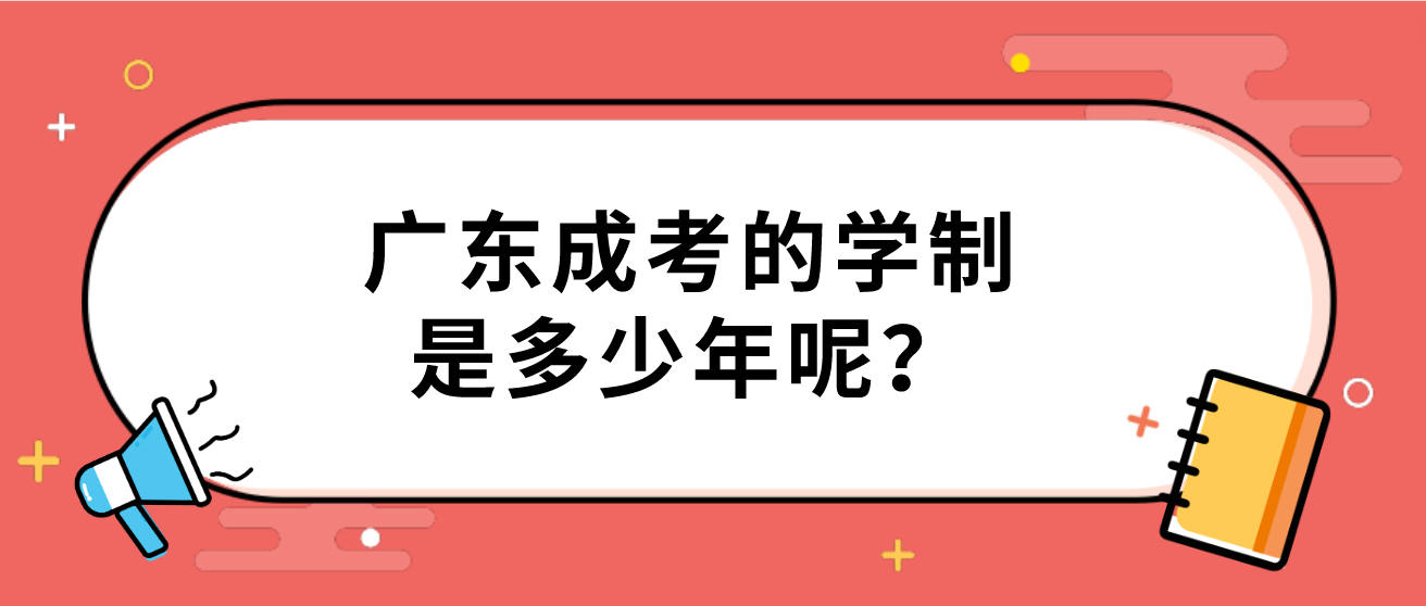 广东成考的学制是多少年呢？