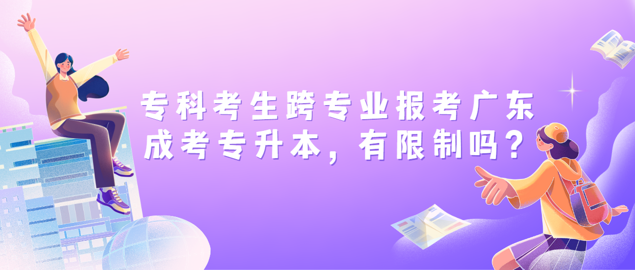 专科考生跨专业报考广东成考专升本，有限制吗？