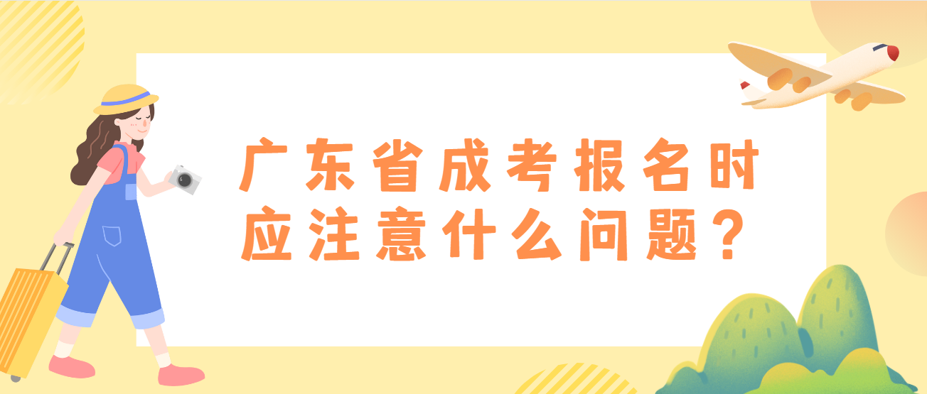 广东省成考报名时应注意什么问题？