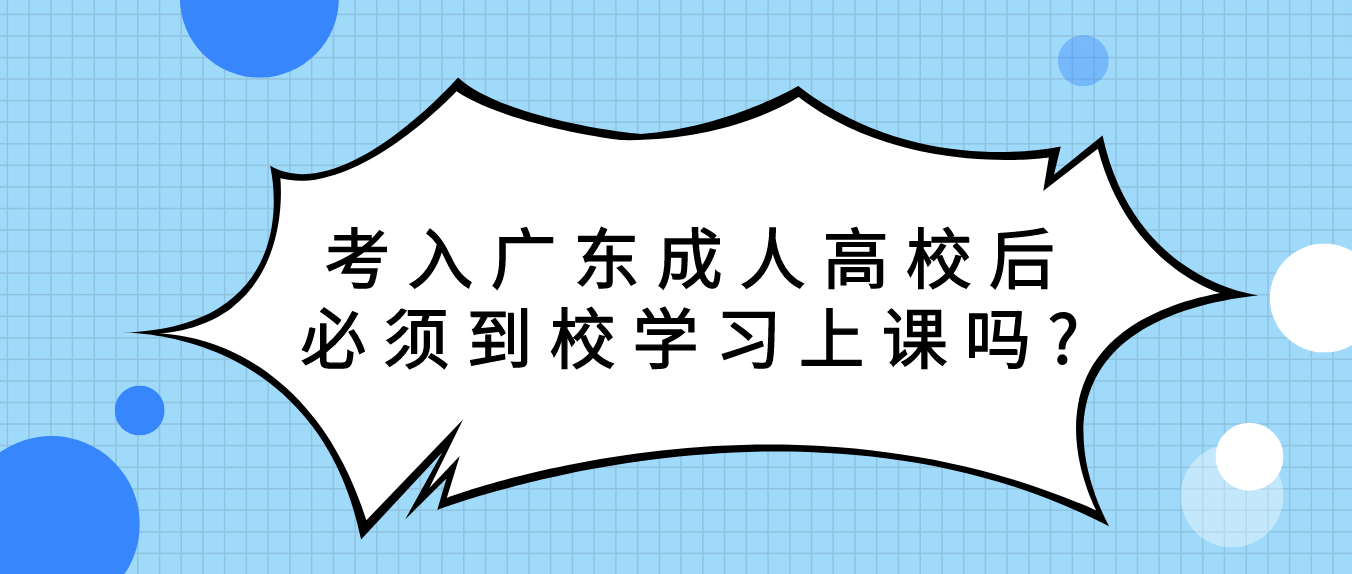 考入广东成人高校后必须到校学习上课吗?