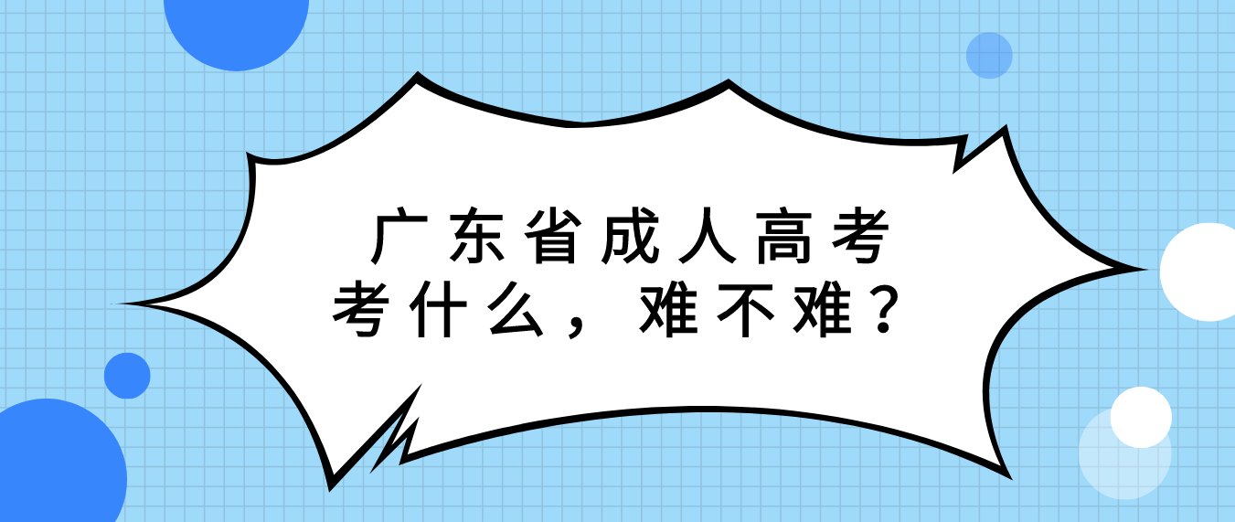 广东省成人高考考什么，难不难？