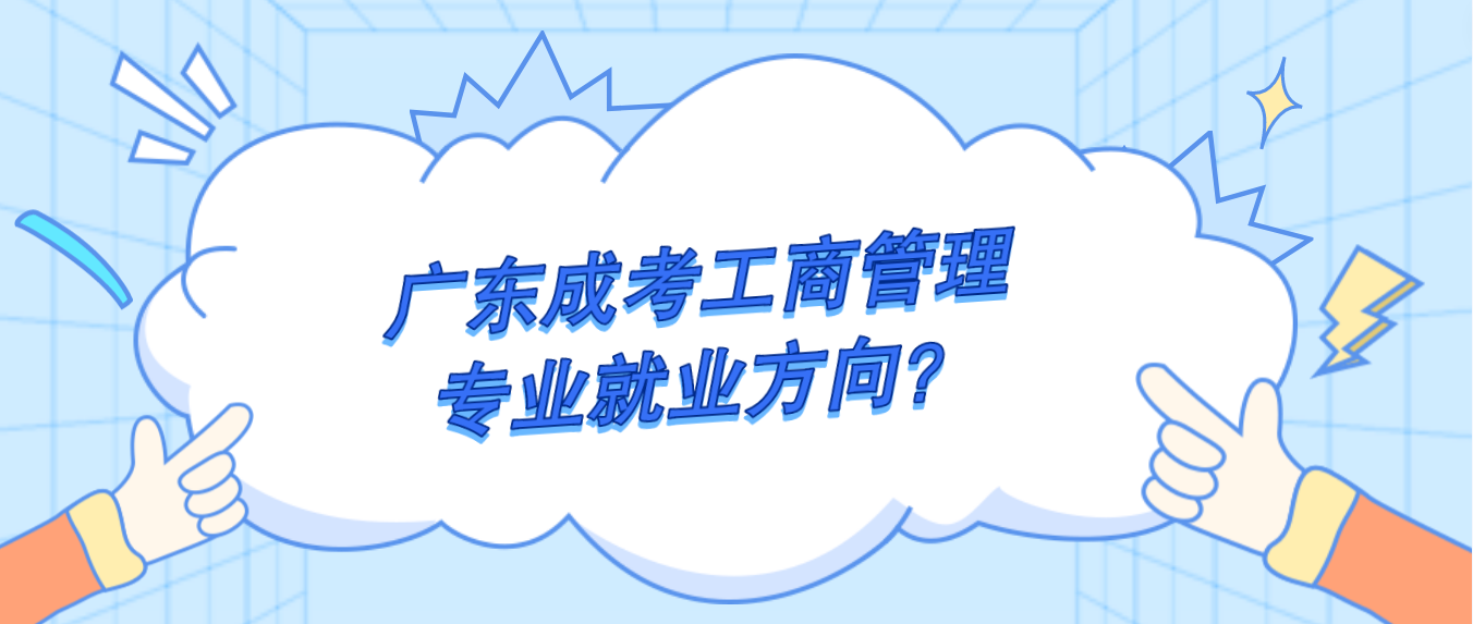 广东成考工商管理专业就业方向？