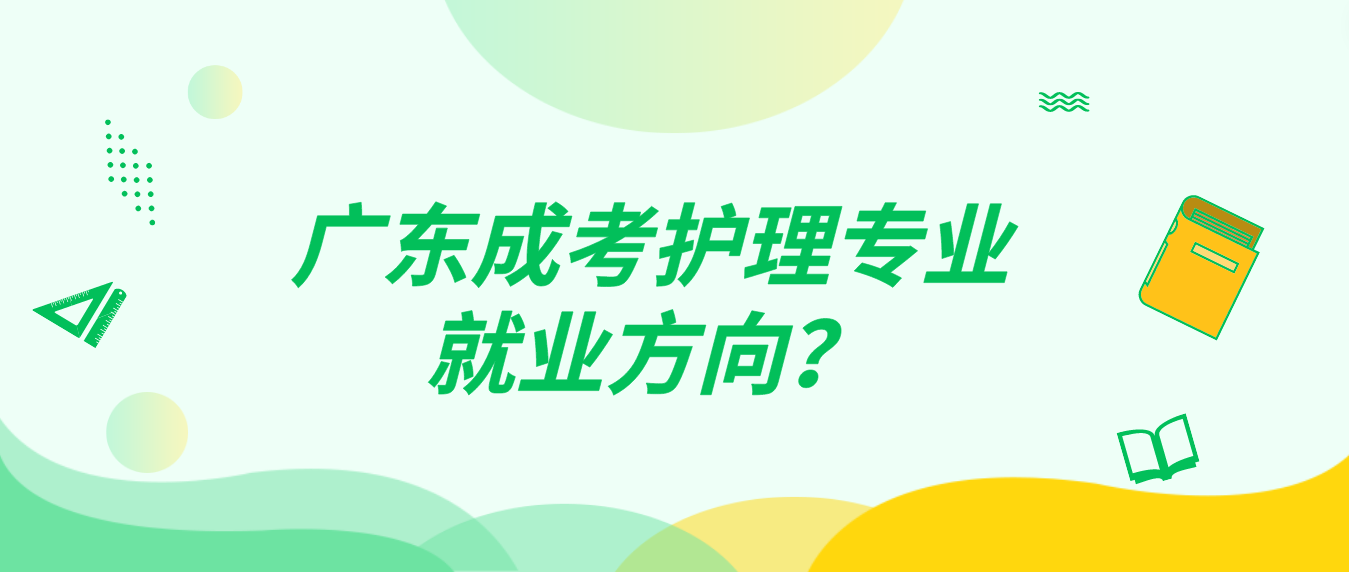广东成考护理专业就业方向？