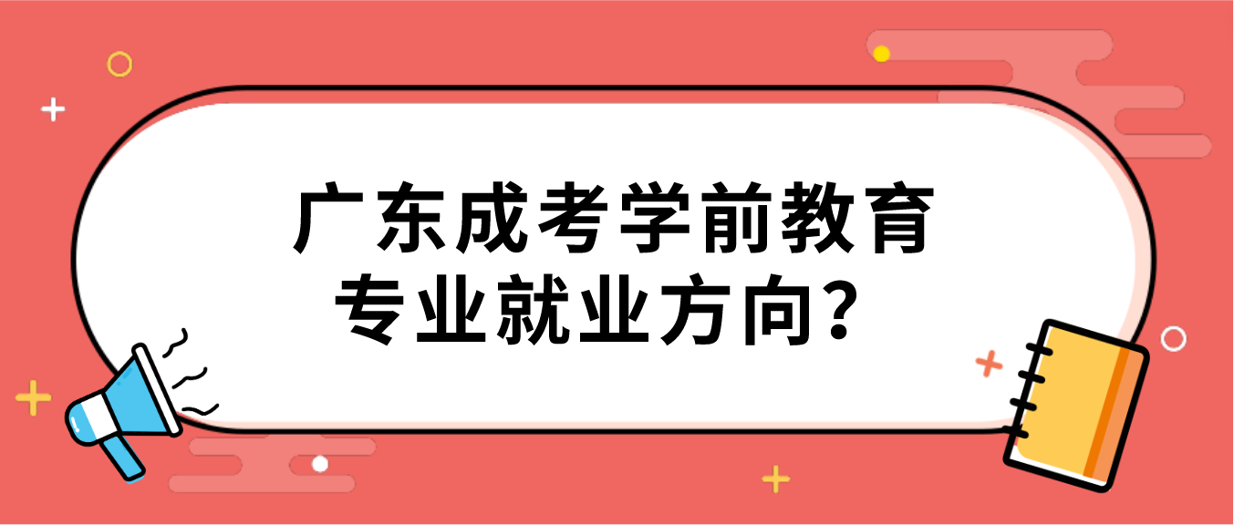 广东成考学前教育专业就业方向？