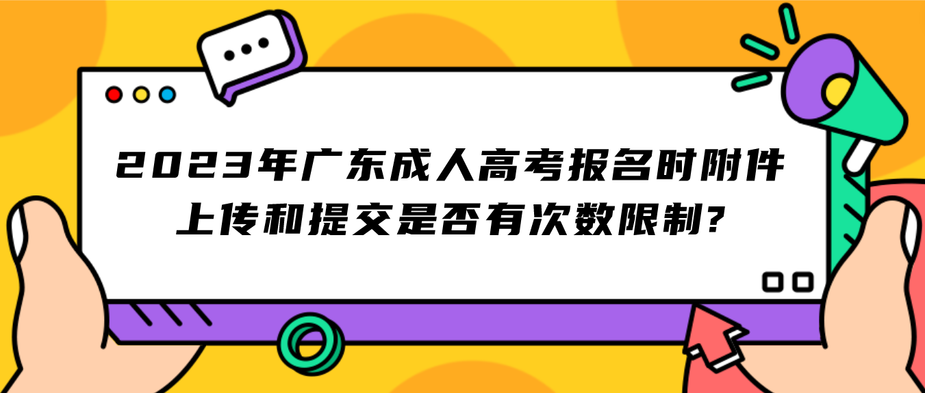 2023年广东成人高考报名时附件上传和提交是否有次数限制?