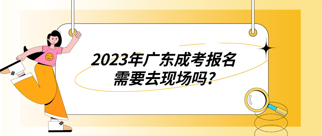 2023年广东成考报名需要去现场吗?