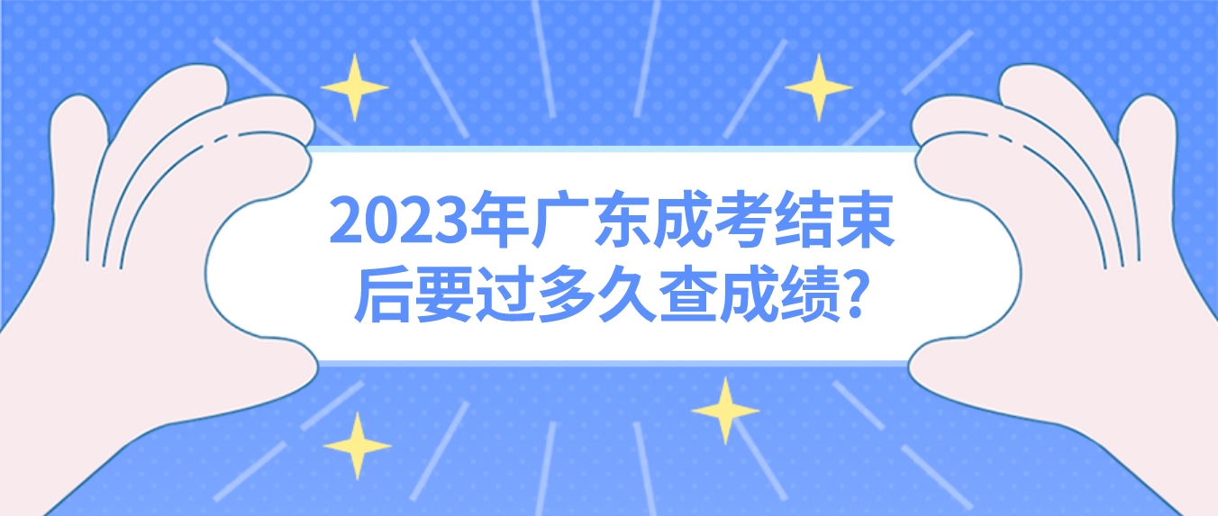 2023年广东成考结束后要过多久查成绩?