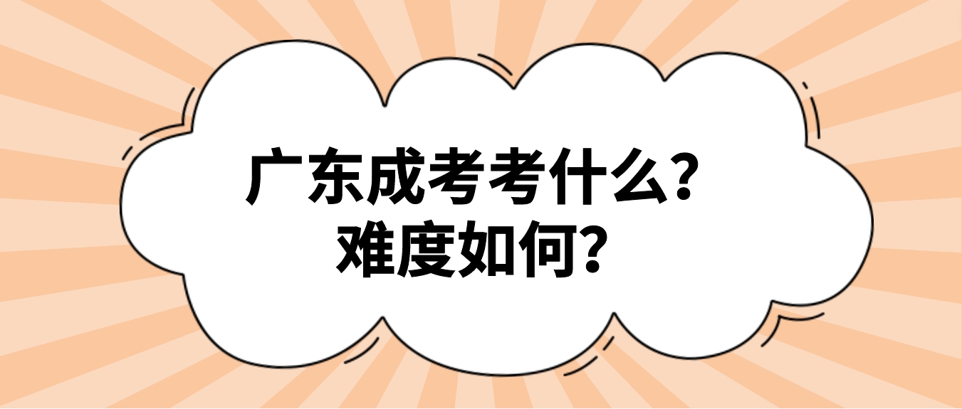 广东成考考什么？难度如何？