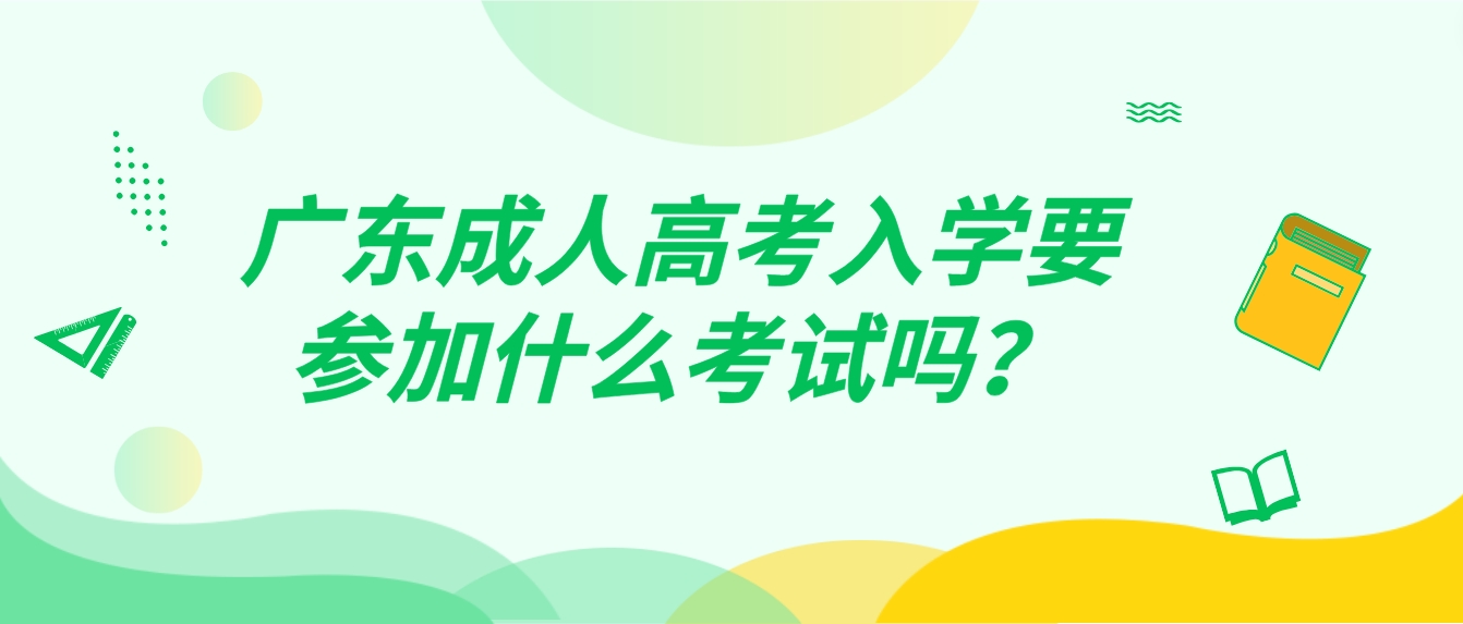 广东成人高考入学要参加什么考试吗？