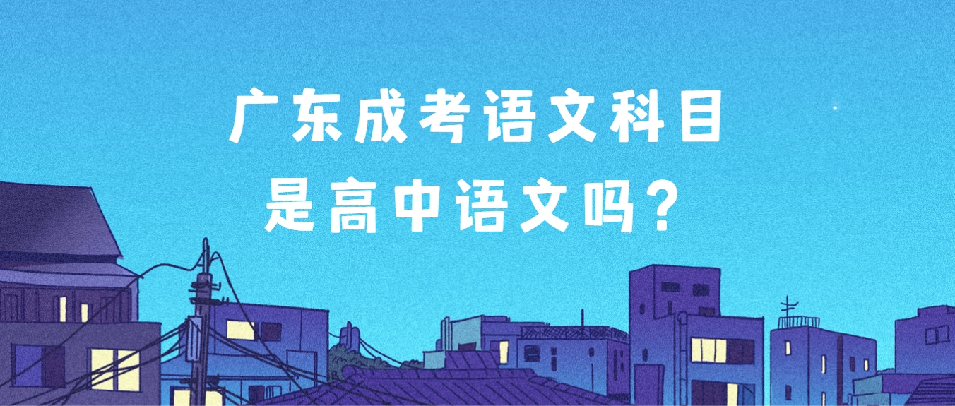 广东成考语文科目是高中语文吗？