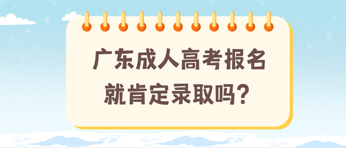 广东成人高考报名就肯定录取吗？