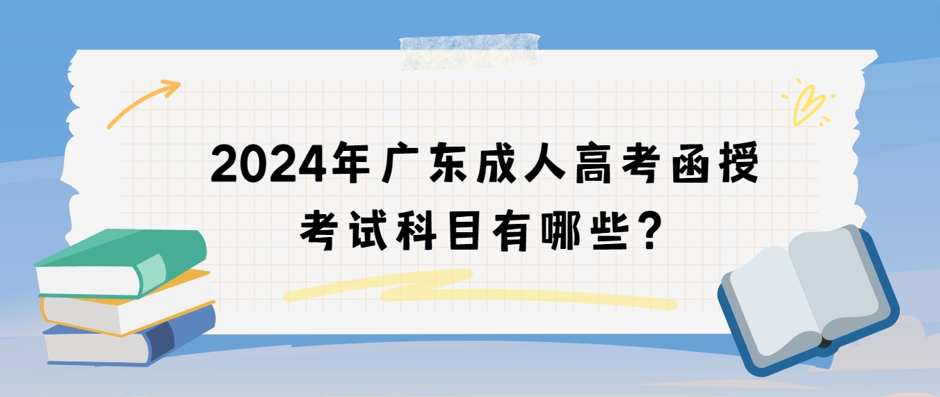 2024年广东成人高考函授考试科目有哪些？