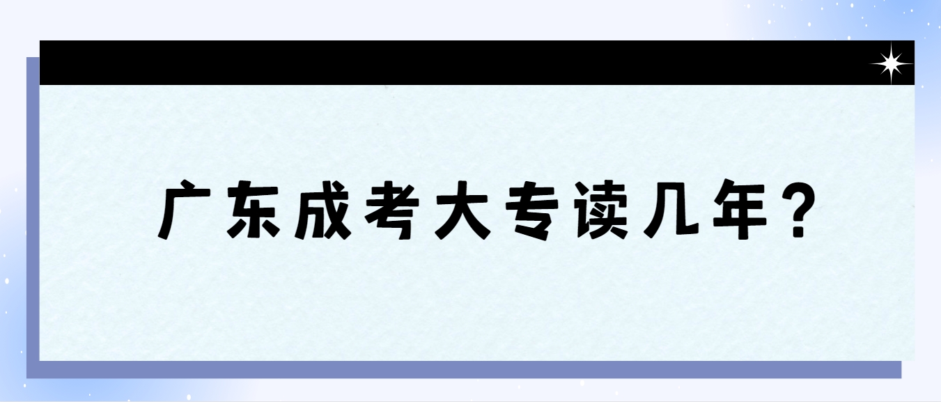 广东成考大专读几年？