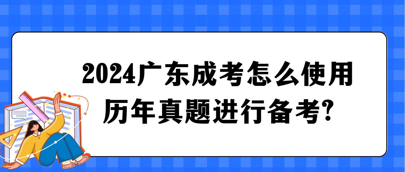 2024广东成考怎么使用历年真题进行备考?