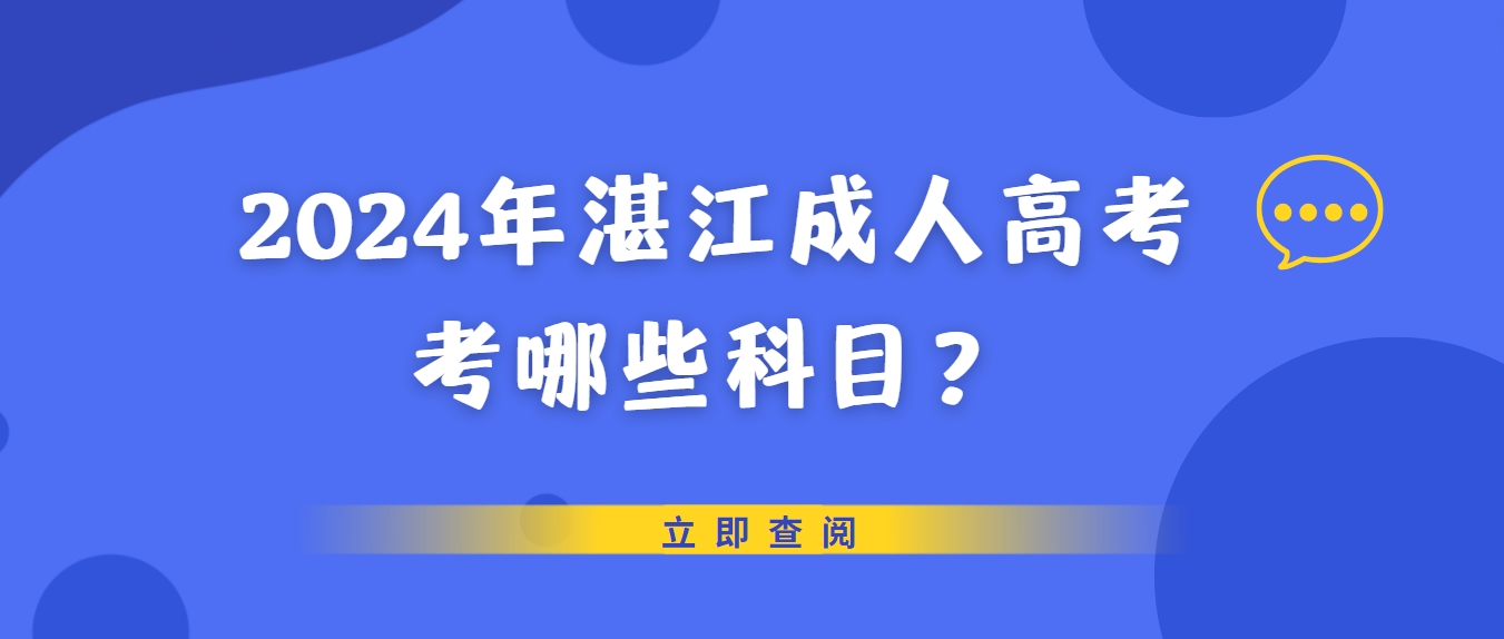 2024年湛江成人高考考哪些科目？