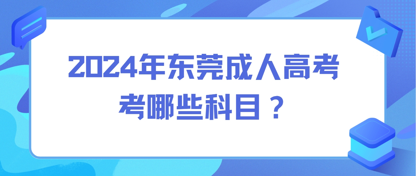 2024年东莞成人高考考哪些科目？