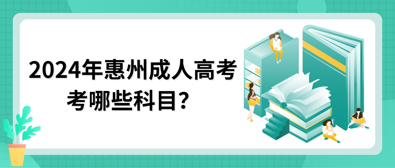 2024年惠州成人高考考哪些科目？