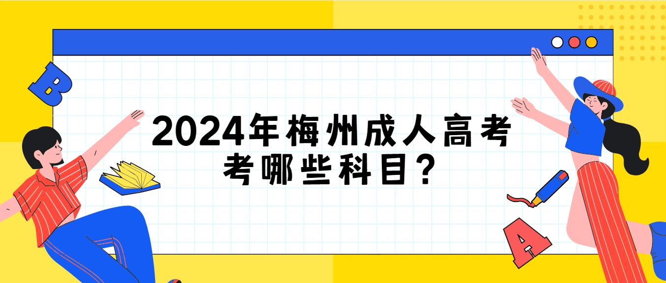 2024年梅州成人高考考哪些科目？