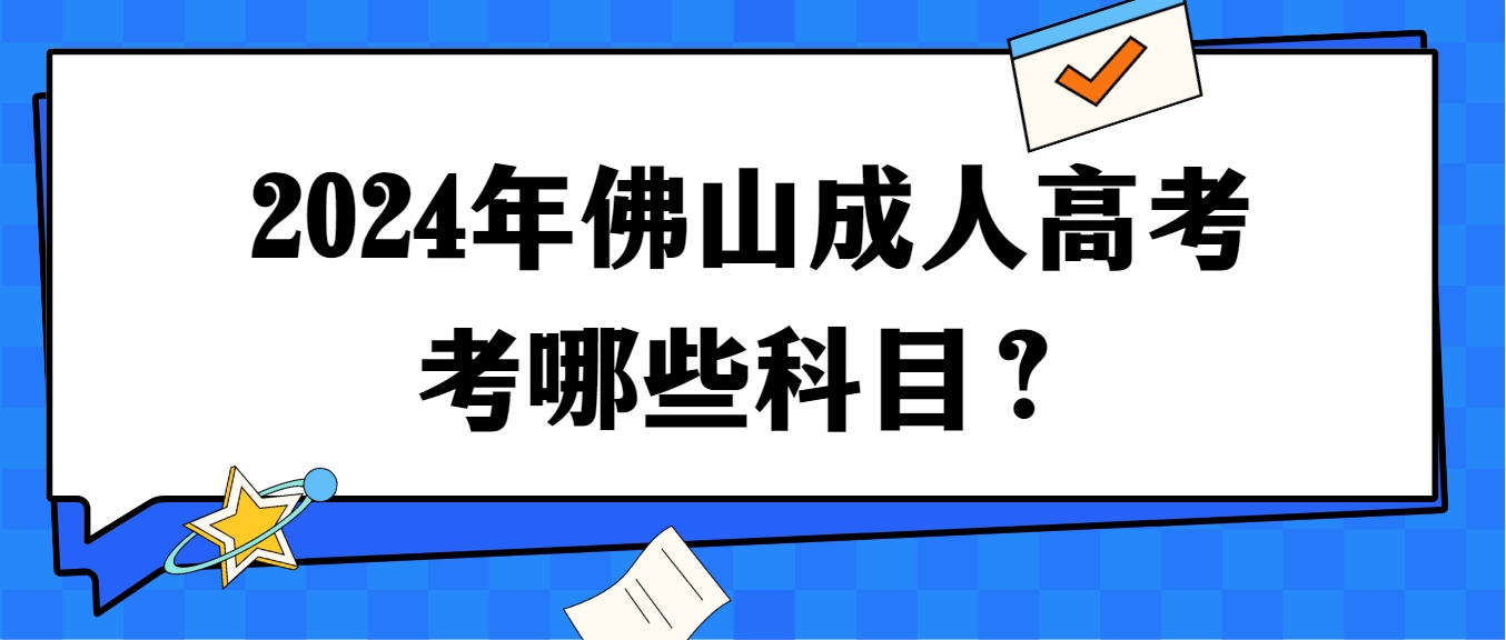 2024年佛山成人高考考哪些科目？