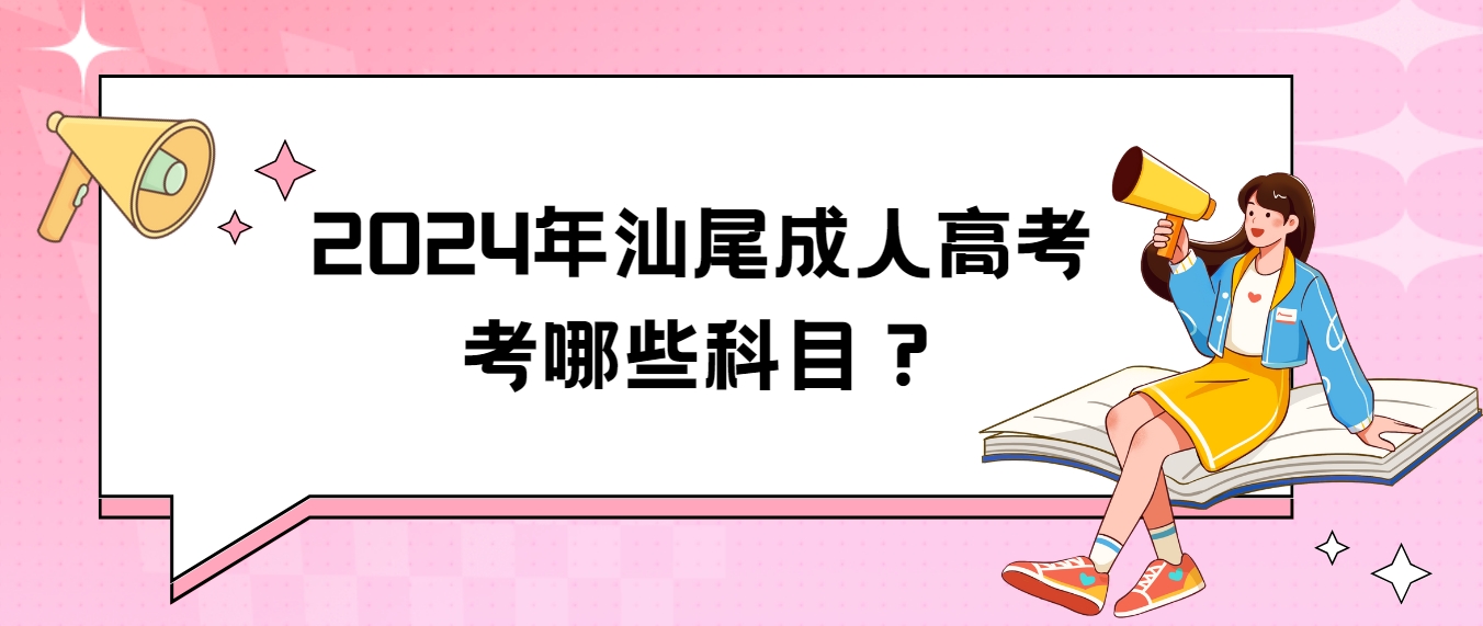 2024年汕尾成人高考考哪些科目？