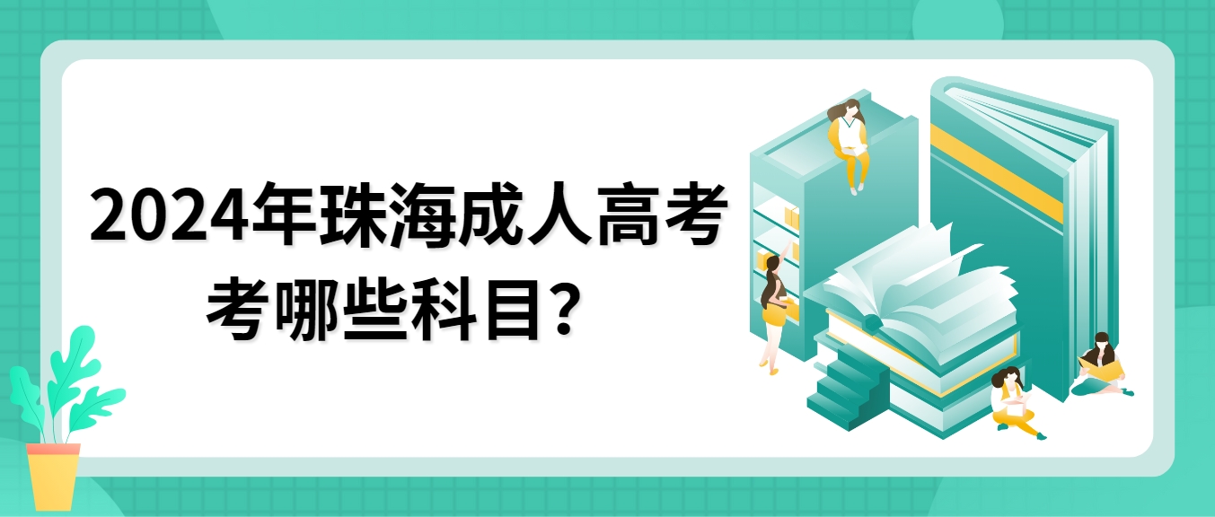 2024年珠海成人高考考哪些科目？