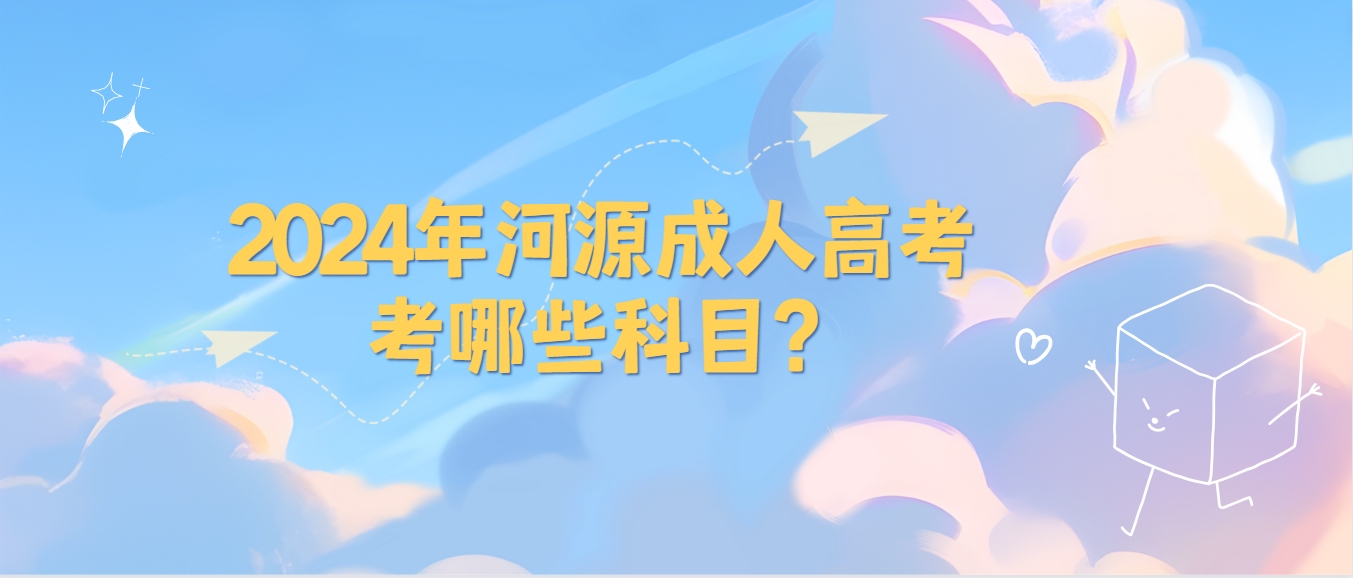 2024年河源成人高考考哪些科目？