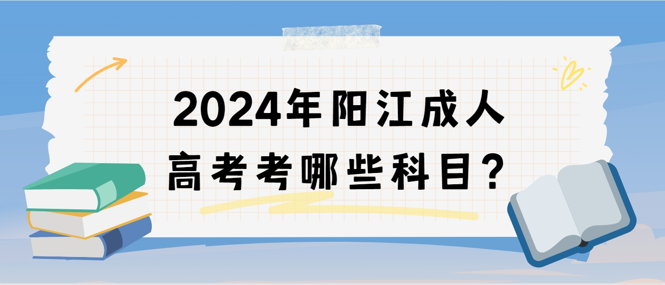2024年阳江成人高考考哪些科目？