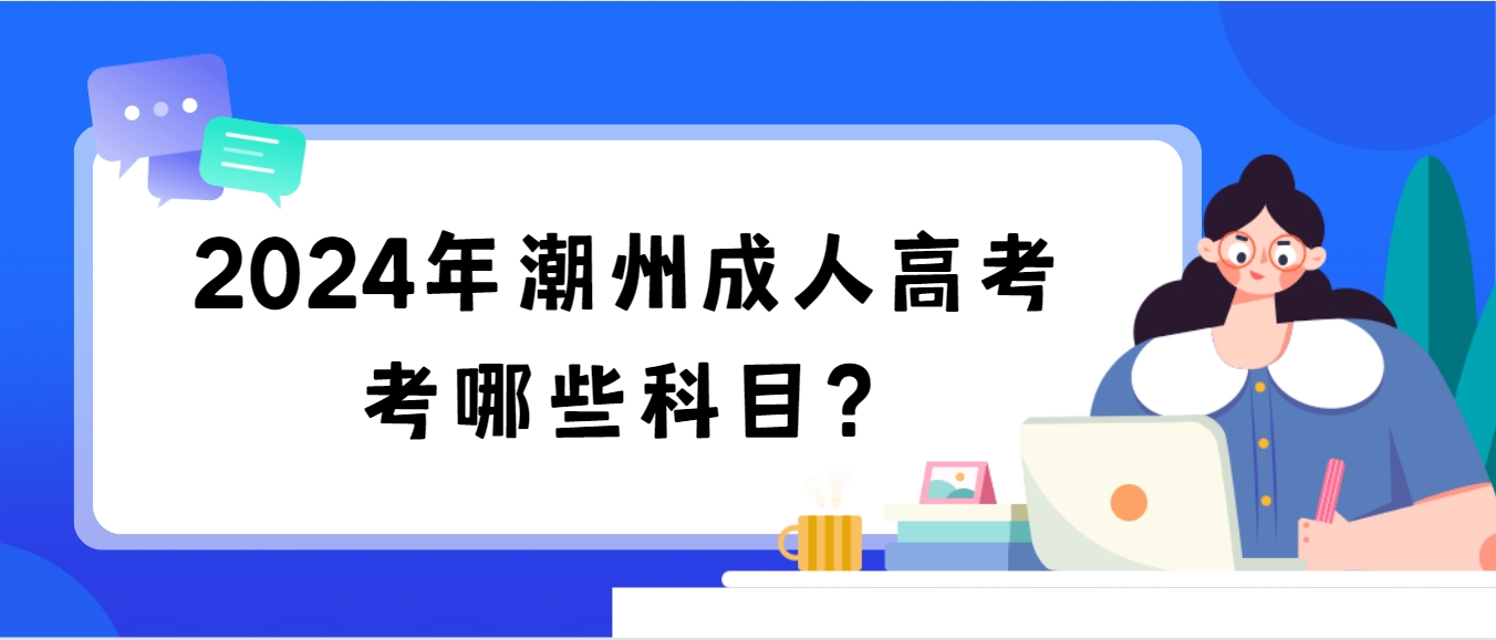 2024年潮州成人高考考哪些科目？