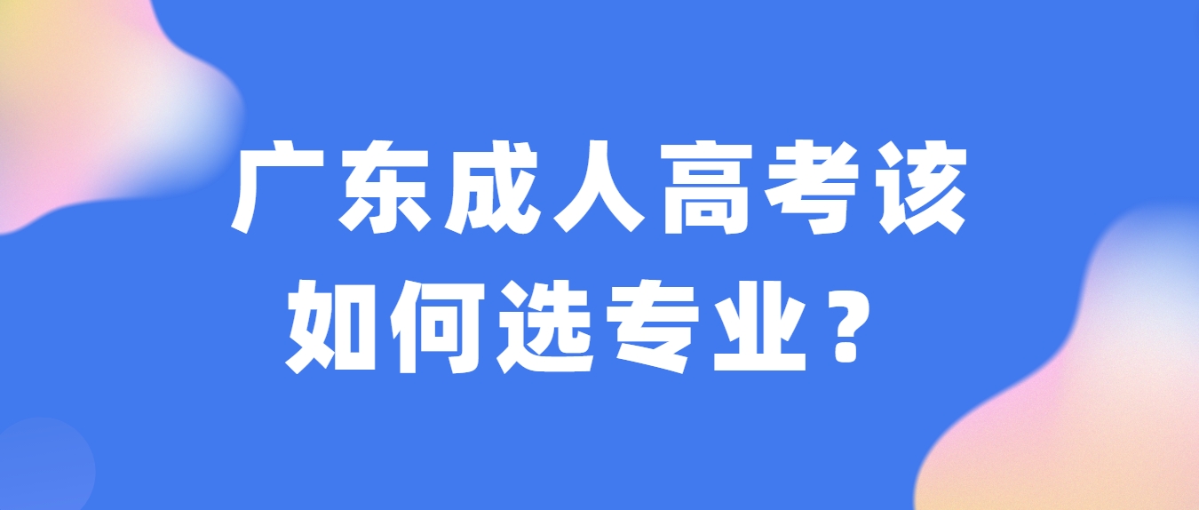 广东成人高考该如何选专业？