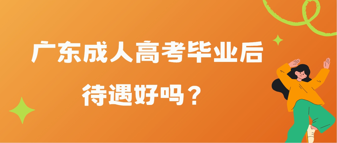 广东成人高考毕业后待遇好吗？