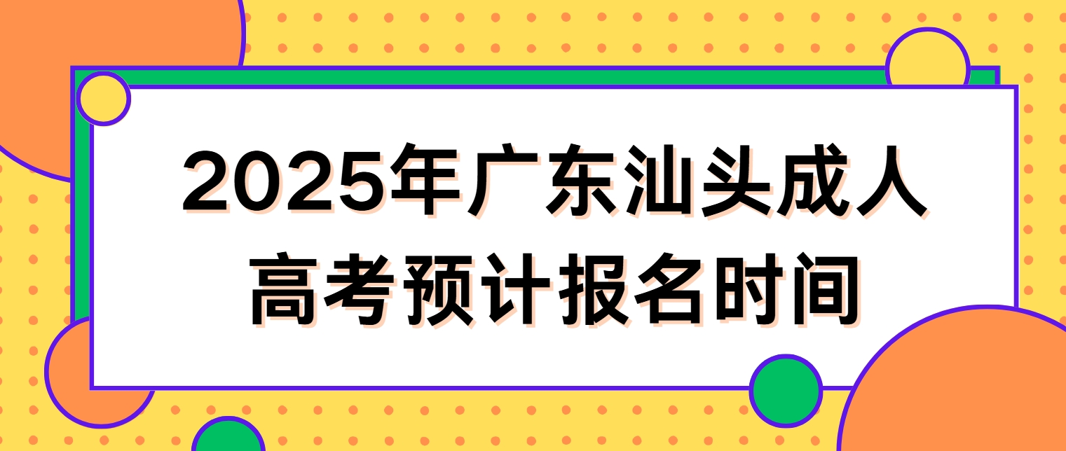 2025年广东汕头成人高考预计报名时间