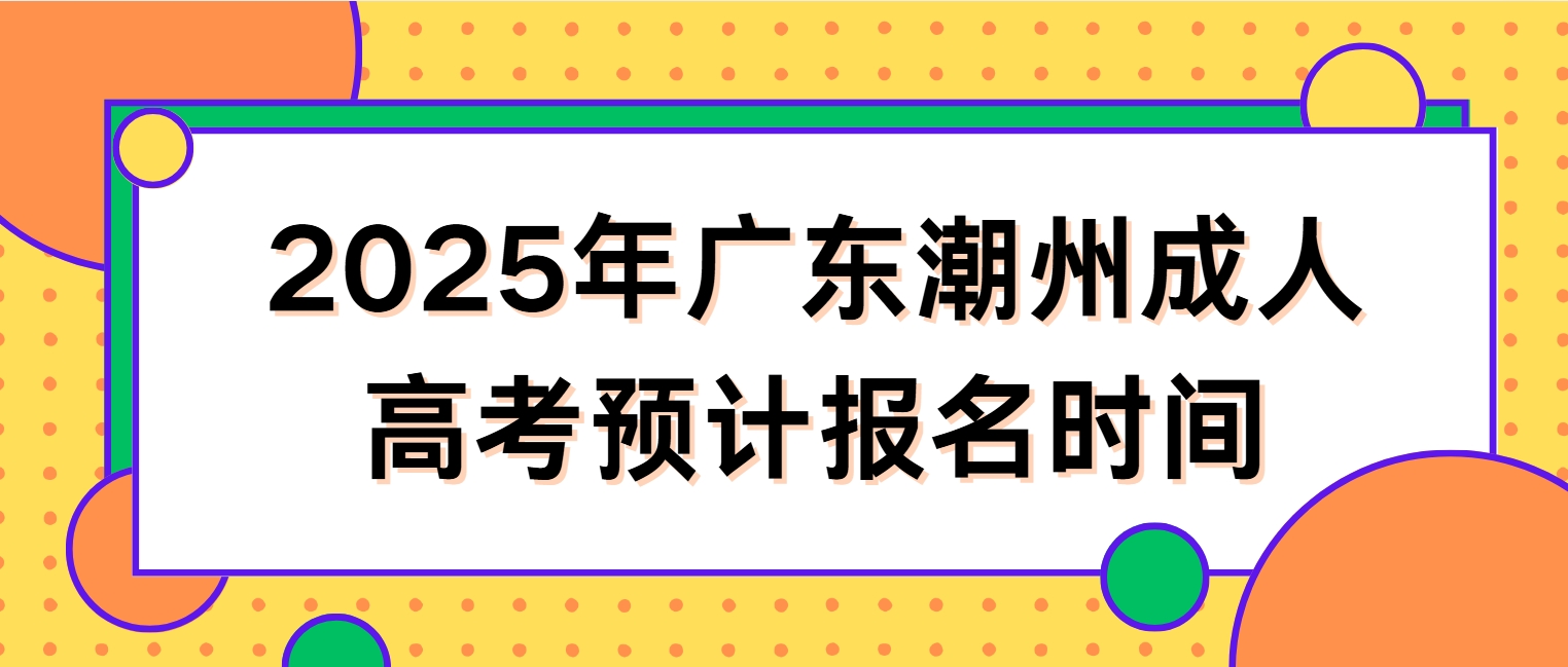 2025年广东潮州成人高考预计报名时间