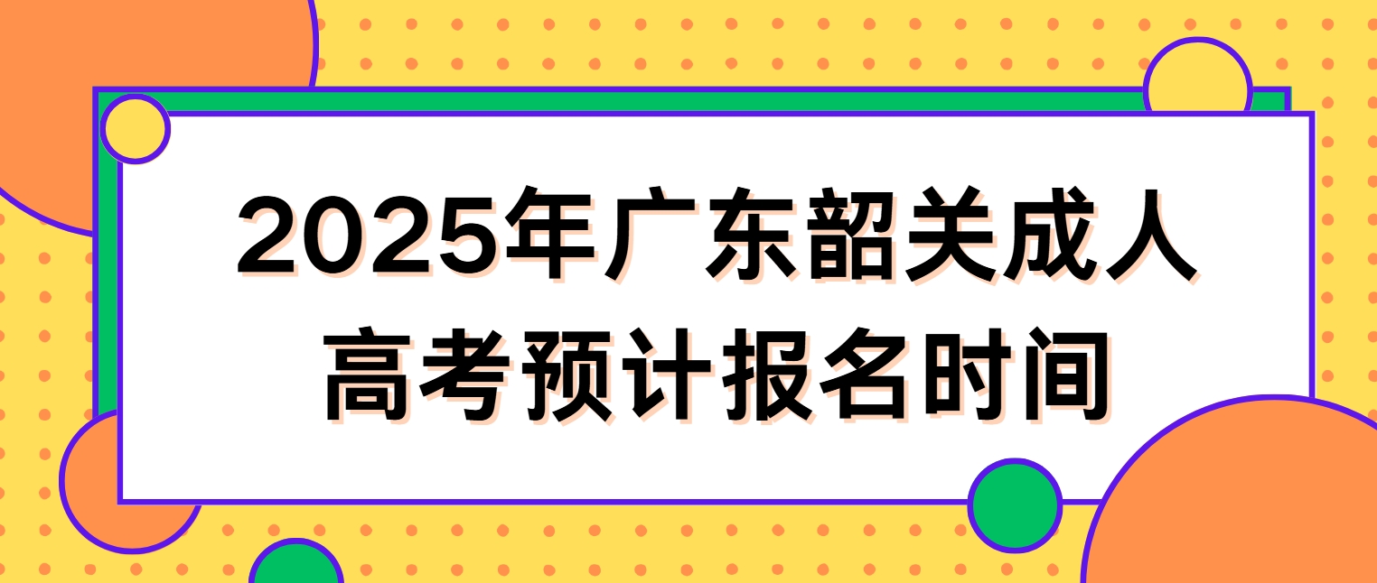 2025年广东韶关成人高考预计报名时间