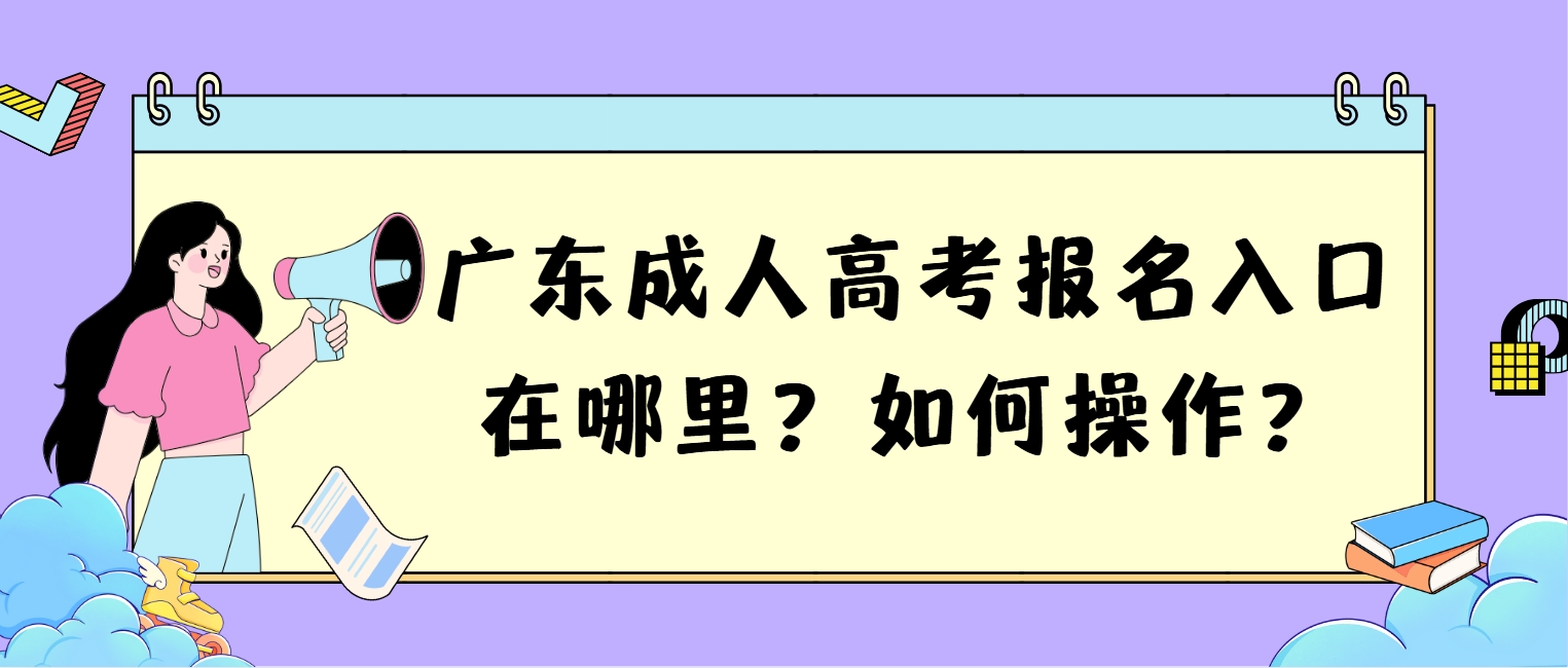 广东成人高考报名入口在哪里？如何操作？